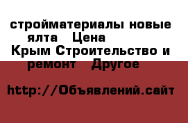 стройматериалы новые ялта › Цена ­ 1 111 - Крым Строительство и ремонт » Другое   